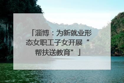 淄博：为新就业形态女职工子女开展“帮扶送教育”