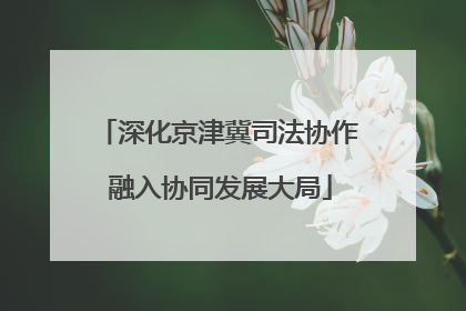 深化京津冀司法协作 融入协同发展大局