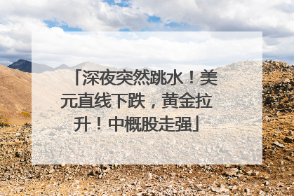 深夜突然跳水！美元直线下跌，黄金拉升！中概股走强