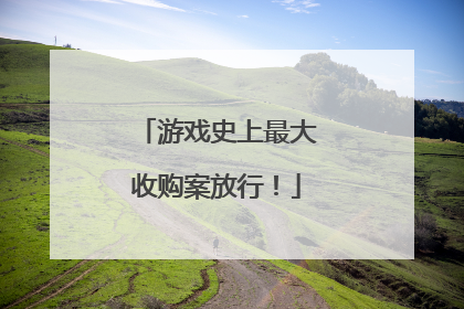 游戏史上最大收购案放行！