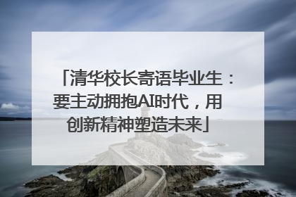 清华校长寄语毕业生：要主动拥抱AI时代，用创新精神塑造未来