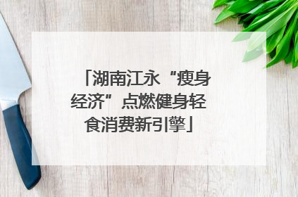 湖南江永“瘦身经济”点燃健身轻食消费新引擎