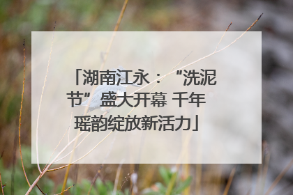 湖南江永：“洗泥节”盛大开幕 千年瑶韵绽放新活力