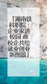 湖南铁科职院：企业家进校园 政校企共绘就业创业新图景