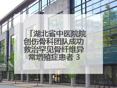 湖北省中医院院创伤骨科团队成功救治罕见骨纤维异常增殖症患者 3D打印技术助力精准矫形手术