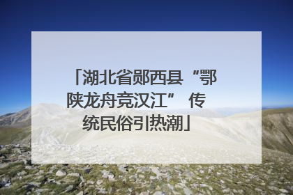 湖北省郧西县“鄂陕龙舟竞汉江” 传统民俗引热潮