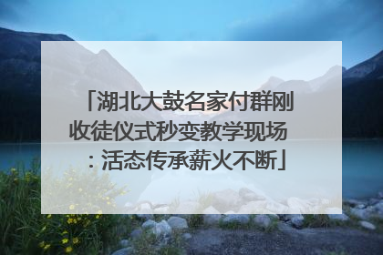 湖北大鼓名家付群刚收徒仪式秒变教学现场：活态传承薪火不断