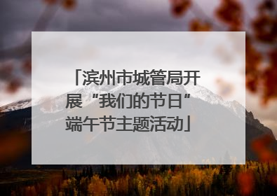 滨州市城管局开展“我们的节日”端午节主题活动