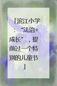 滨江小学：“法治+成长”，提前过一个特别的儿童节