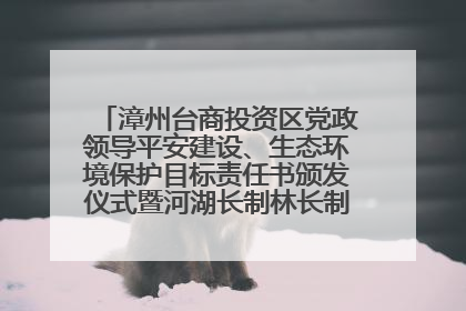 漳州台商投资区党政领导平安建设、生态环境保护目标责任书颁发仪式暨河湖长制林长制工作会议召开