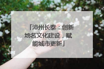 漳州长泰：创新地名文化建设，赋能城市更新