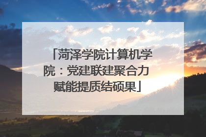 菏泽学院计算机学院：党建联建聚合力 赋能提质结硕果