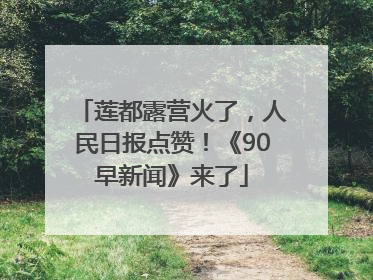 莲都露营火了，人民日报点赞！《90早新闻》来了