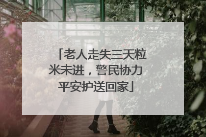 老人走失三天粒米未进，警民协力平安护送回家