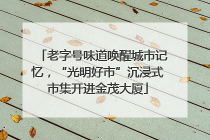 老字号味道唤醒城市记忆，“光明好市”沉浸式市集开进金茂大厦