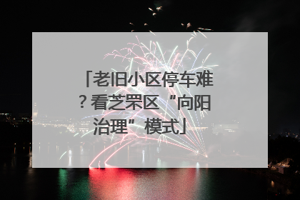 老旧小区停车难？看芝罘区“向阳治理”模式