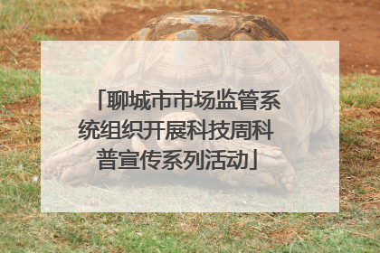 聊城市市场监管系统组织开展科技周科普宣传系列活动