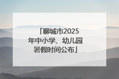 聊城市2025年中小学、幼儿园暑假时间公布