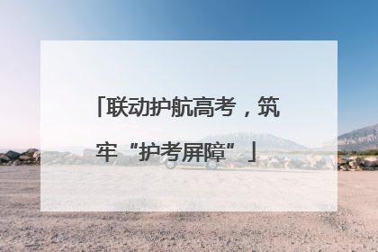 联动护航高考，筑牢“护考屏障”