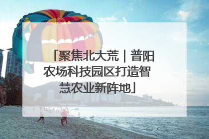 聚焦北大荒｜普阳农场科技园区打造智慧农业新阵地