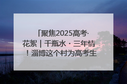聚焦2025高考·花絮｜千瓶水・三年情！淄博这个村为高考生递上“奋进清凉”