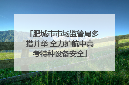 肥城市市场监管局多措并举 全力护航中高考特种设备安全