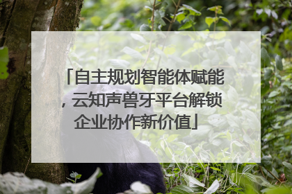 自主规划智能体赋能，云知声兽牙平台解锁企业协作新价值
