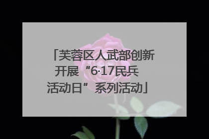 芙蓉区人武部创新开展“6·17民兵活动日”系列活动