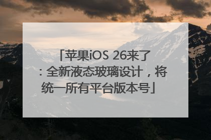 苹果iOS 26来了：全新液态玻璃设计，将统一所有平台版本号