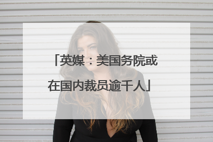 英媒：美国务院或在国内裁员逾千人