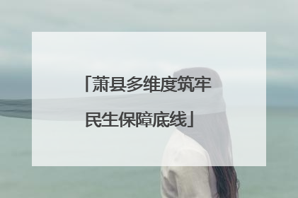 萧县多维度筑牢民生保障底线