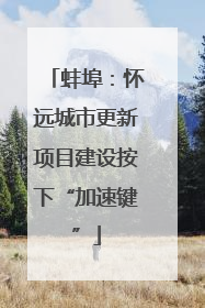 蚌埠：怀远城市更新项目建设按下“加速键”
