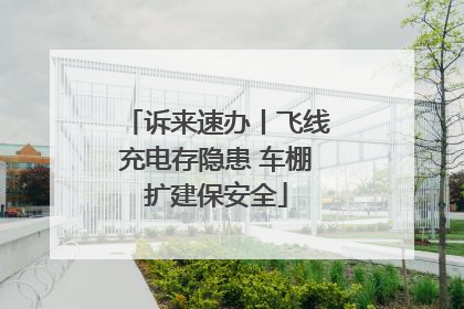 诉来速办丨飞线充电存隐患 车棚扩建保安全