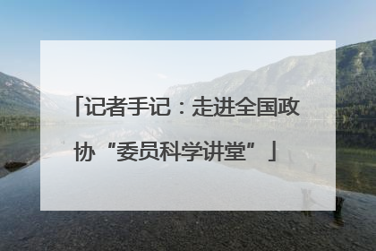 记者手记：走进全国政协“委员科学讲堂”