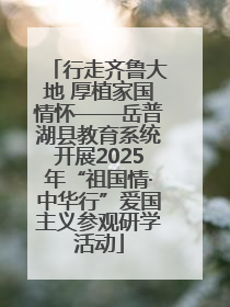 行走齐鲁大地 厚植家国情怀——岳普湖县教育系统开展2025年“祖国情·中华行”爱国主义参观研学活动