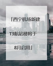 西宁机场新建T3航站楼将于8月启用