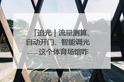 追光｜流量测算、自动开门、智能调光……这个体育场馆咋这么先进？
