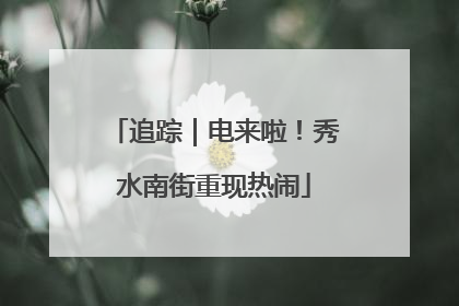 追踪｜电来啦！秀水南街重现热闹