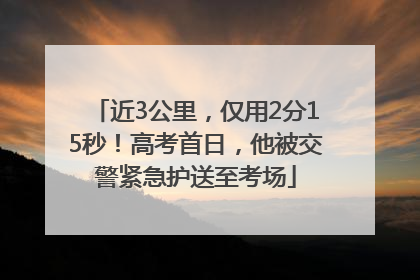 近3公里，仅用2分15秒！高考首日，他被交警紧急护送至考场