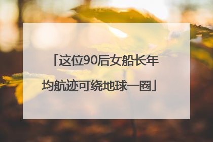 这位90后女船长年均航迹可绕地球一圈