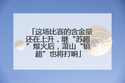 这场比赛的含金量还在上升，继“苏超”爆火后，萧山“镇超”也将打响