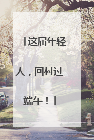这届年轻人，回村过端午！