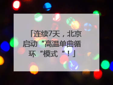 连续7天，北京启动“高温单曲循环“模式“！