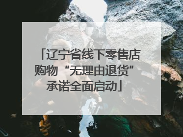 辽宁省线下零售店购物“无理由退货”承诺全面启动