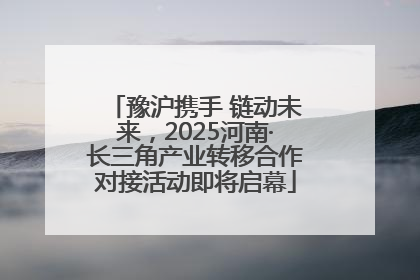 豫沪携手 链动未来，2025河南·长三角产业转移合作对接活动即将启幕