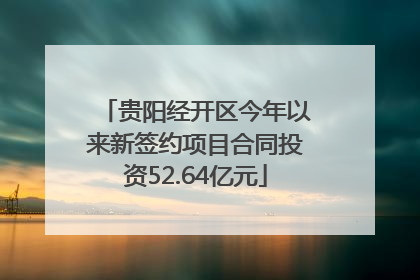 贵阳经开区今年以来新签约项目合同投资52.64亿元