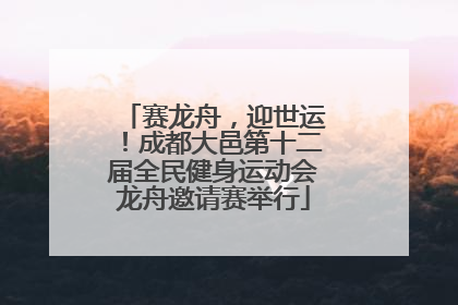 赛龙舟，迎世运！成都大邑第十二届全民健身运动会龙舟邀请赛举行