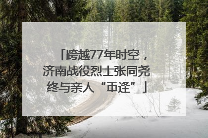 跨越77年时空，济南战役烈士张同尧终与亲人“重逢”