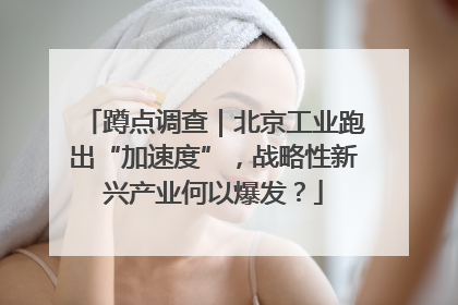 蹲点调查｜北京工业跑出“加速度”，战略性新兴产业何以爆发？