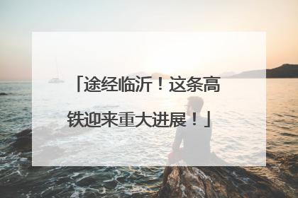 途经临沂！这条高铁迎来重大进展！